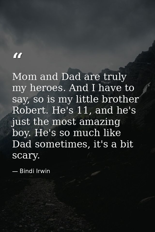 Mom and Dad are truly my heroes. And I have to say, so is my little brother Robert. He's 11, and he's just the most amaz — Bindi Irwin