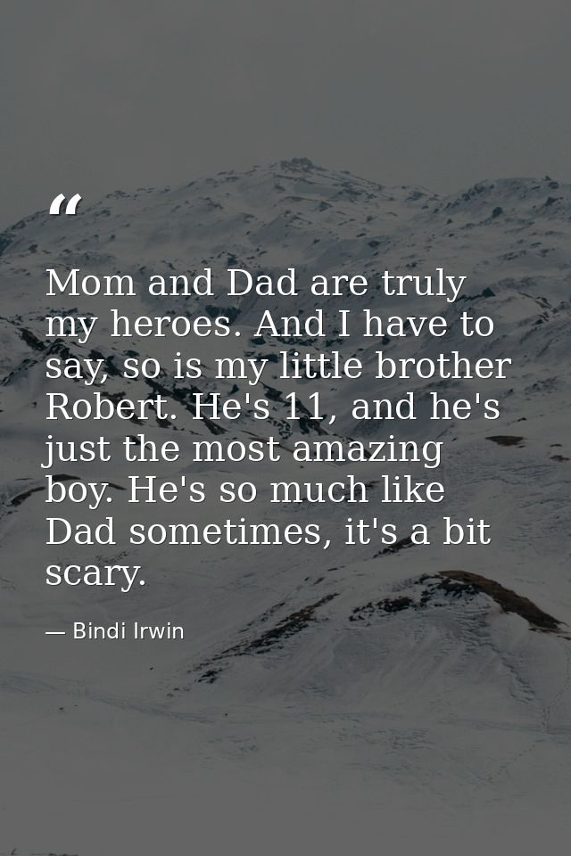 Mom and Dad are truly my heroes. And I have to say, so is my little brother Robert. He's 11, and he's just the most amaz — Bindi Irwin