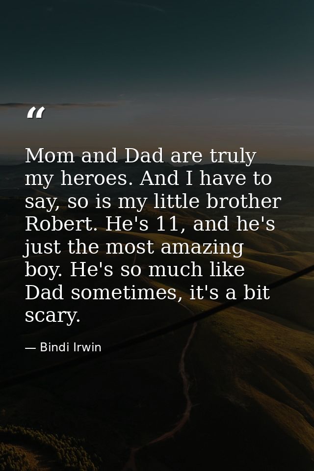 Mom and Dad are truly my heroes. And I have to say, so is my little brother Robert. He's 11, and he's just the most amaz — Bindi Irwin
