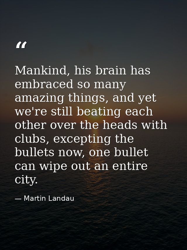 Mankind, his brain has embraced so many amazing things, and yet we're still beating each other over the heads with clubs — Martin Landau