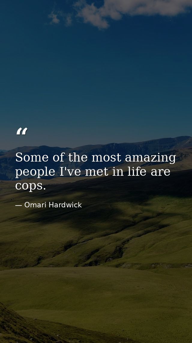 Some of the most amazing people I've met in life are cops. — Omari Hardwick