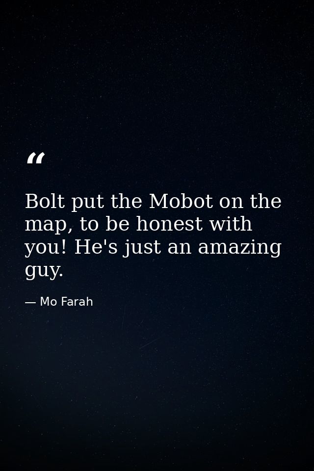 Bolt put the Mobot on the map, to be honest with you! He's just an amazing guy. — Mo Farah