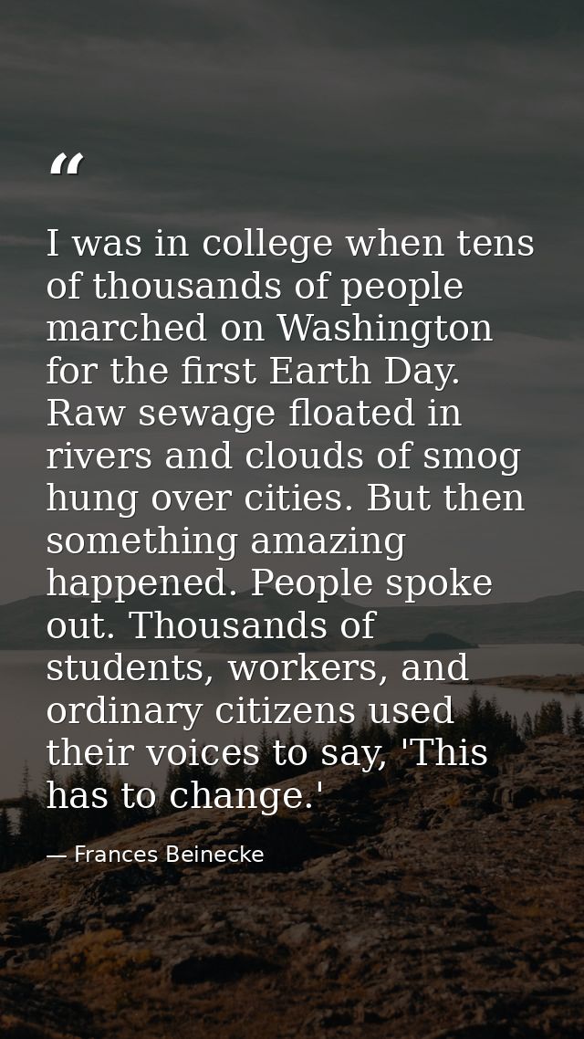 I was in college when tens of thousands of people marched on Washington for the first Earth Day. Raw sewage floated in r — Frances Beinecke
