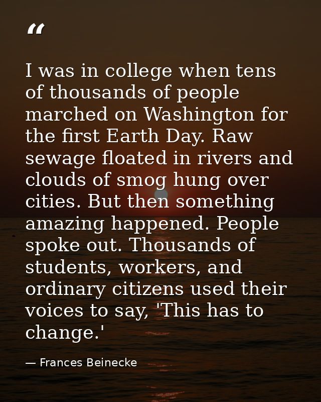 I was in college when tens of thousands of people marched on Washington for the first Earth Day. Raw sewage floated in r — Frances Beinecke