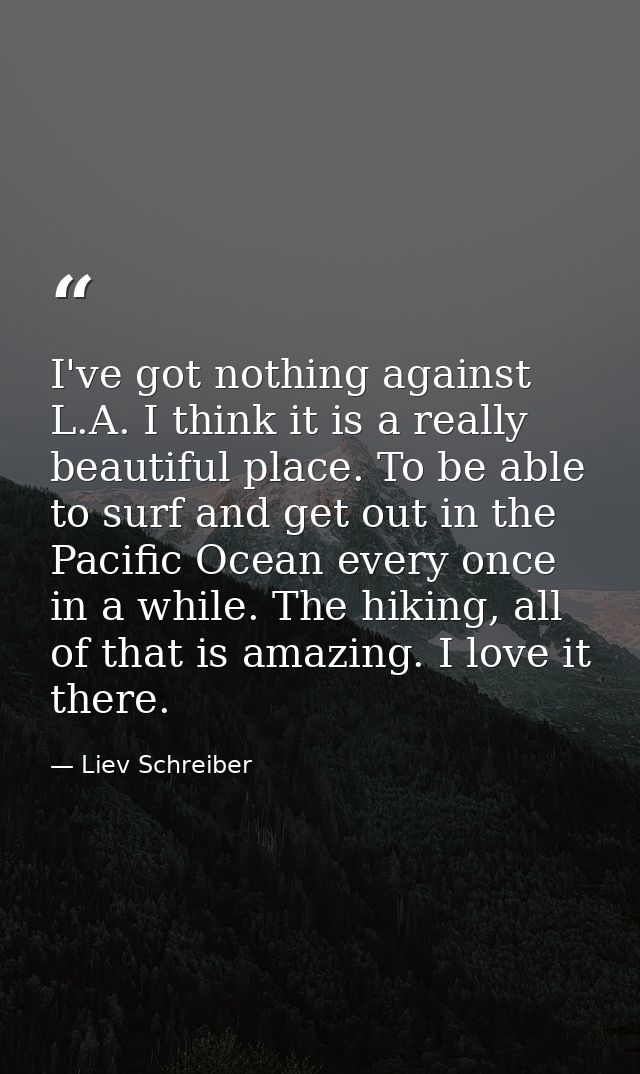 I've got nothing against L.A. I think it is a really beautiful place. To be able to surf and get out in the Pacific Ocea — Liev Schreiber