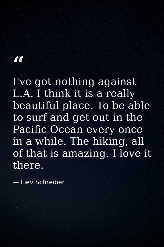 I've got nothing against L.A. I think it is a really beautiful place. To be able to surf and get out in the Pacific Ocea — Liev Schreiber