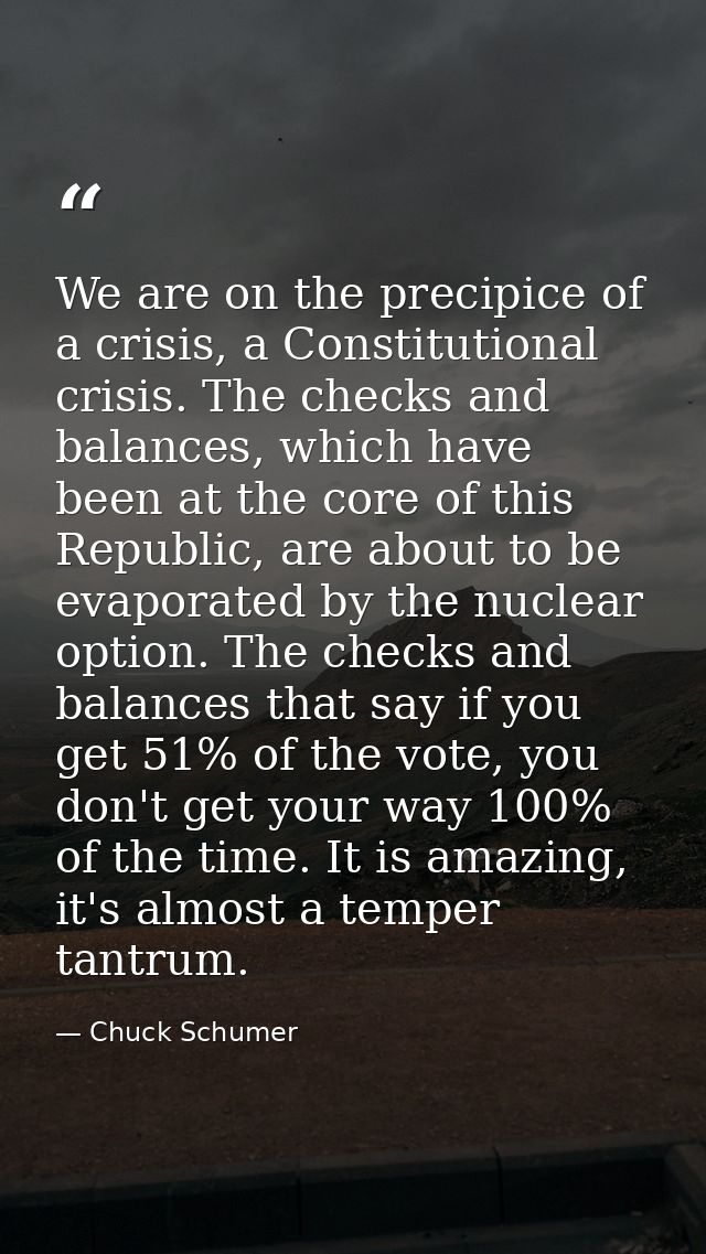 We are on the precipice of a crisis, a Constitutional crisis. The checks and balances, which have been at the core of th — Chuck Schumer
