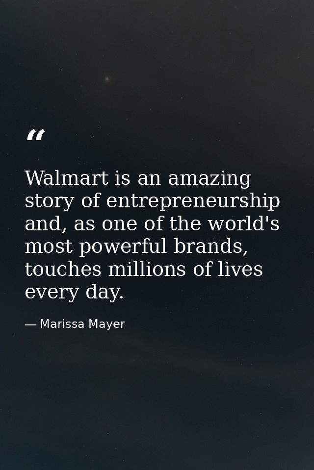 Walmart is an amazing story of entrepreneurship and, as one of the world's most powerful brands, touches millions of liv — Marissa Mayer