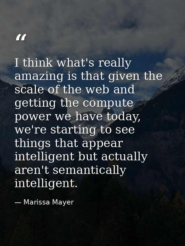 I think what's really amazing is that given the scale of the web and getting the compute power we have today, we're star — Marissa Mayer
