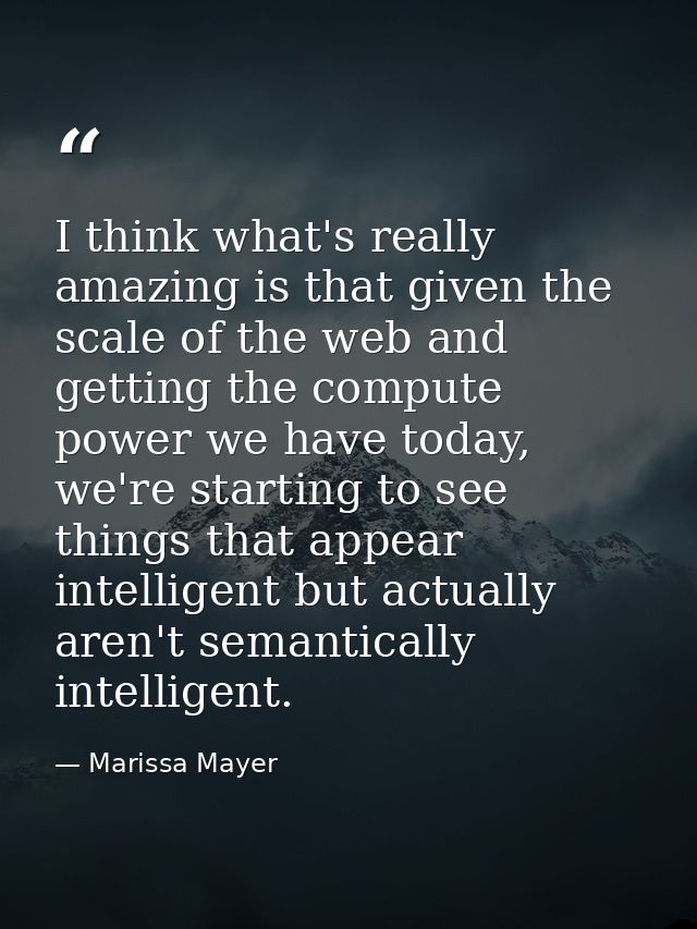 I think what's really amazing is that given the scale of the web and getting the compute power we have today, we're star — Marissa Mayer