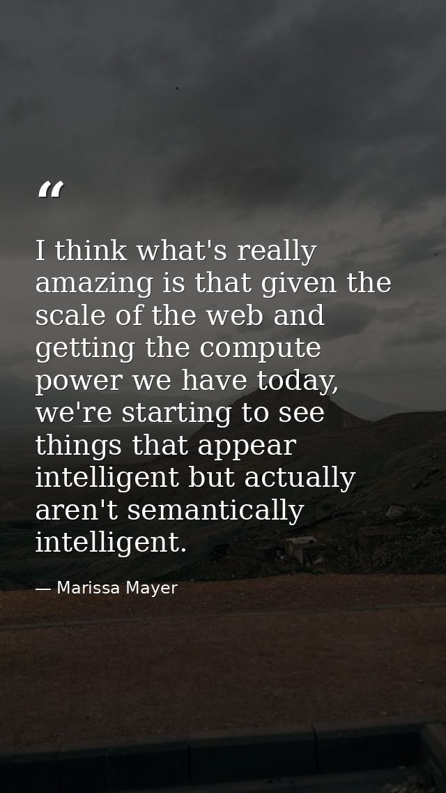 I think what's really amazing is that given the scale of the web and getting the compute power we have today, we're star — Marissa Mayer