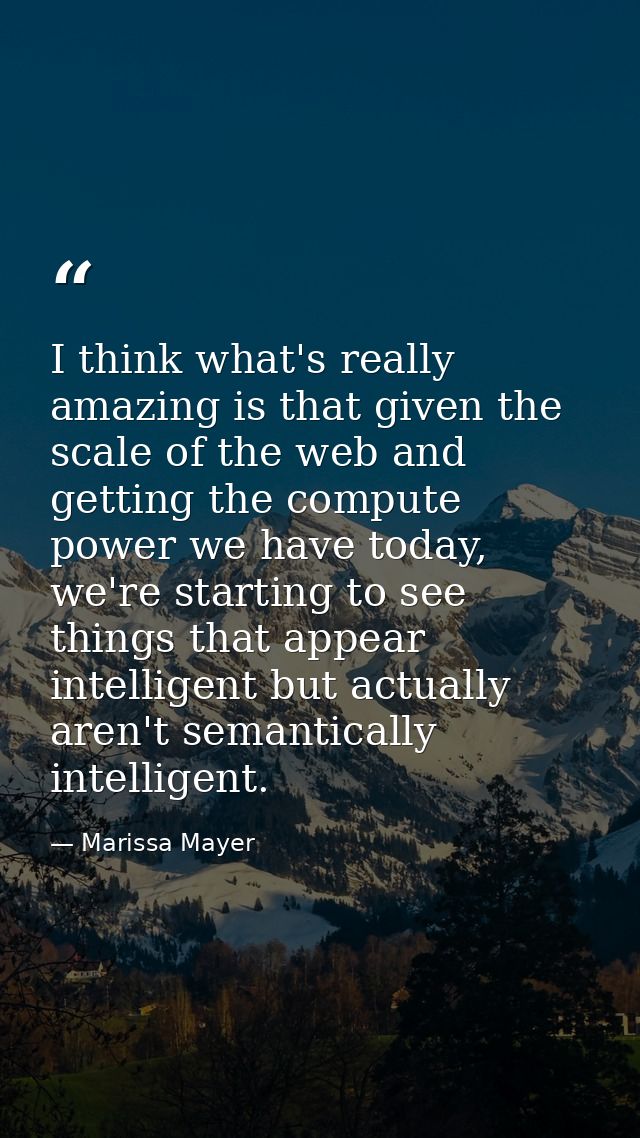I think what's really amazing is that given the scale of the web and getting the compute power we have today, we're star — Marissa Mayer