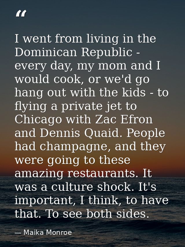 I went from living in the Dominican Republic - every day, my mom and I would cook, or we'd go hang out with the kids - t — Maika Monroe