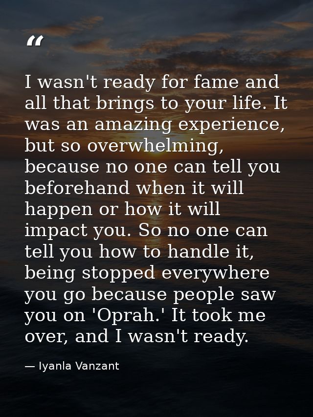 I wasn't ready for fame and all that brings to your life. It was an amazing experience, but so overwhelming, because no  — Iyanla Vanzant