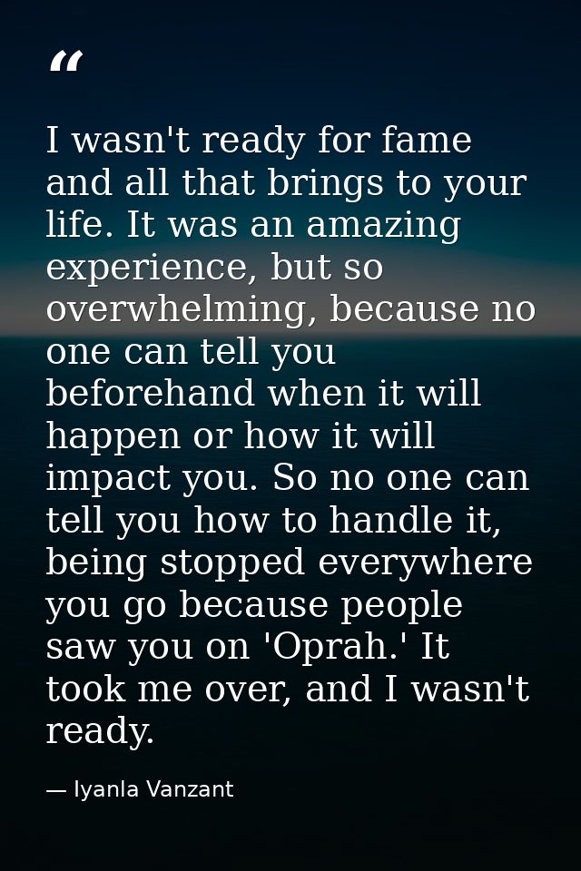 I wasn't ready for fame and all that brings to your life. It was an amazing experience, but so overwhelming, because no  — Iyanla Vanzant