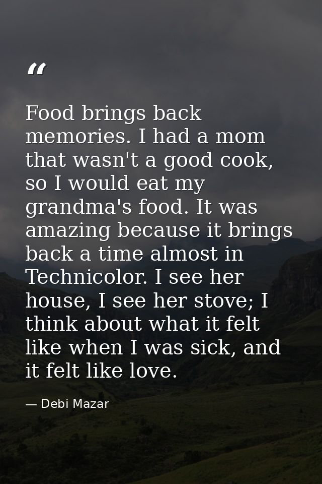 Food brings back memories. I had a mom that wasn't a good cook, so I would eat my grandma's food. It was amazing because — Debi Mazar