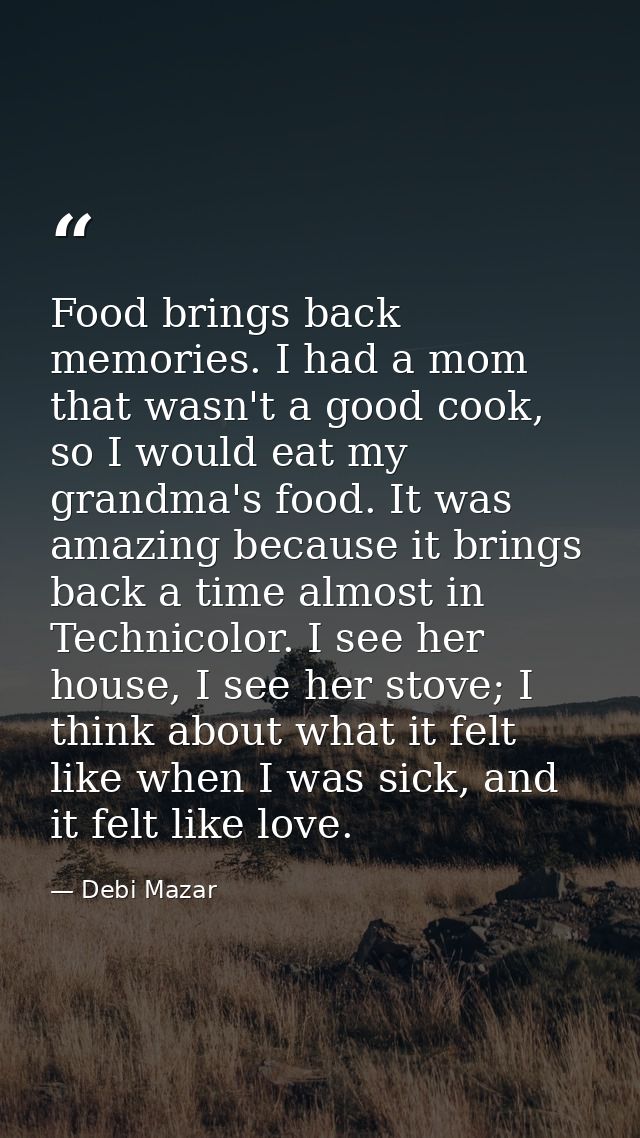 Food brings back memories. I had a mom that wasn't a good cook, so I would eat my grandma's food. It was amazing because — Debi Mazar
