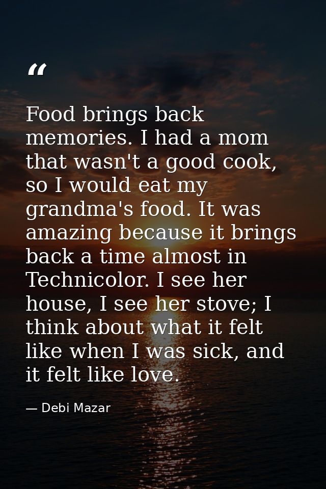 Food brings back memories. I had a mom that wasn't a good cook, so I would eat my grandma's food. It was amazing because — Debi Mazar