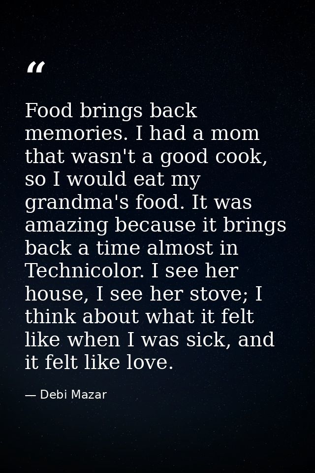 Food brings back memories. I had a mom that wasn't a good cook, so I would eat my grandma's food. It was amazing because — Debi Mazar