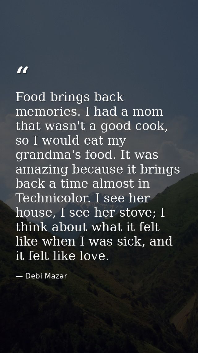Food brings back memories. I had a mom that wasn't a good cook, so I would eat my grandma's food. It was amazing because — Debi Mazar
