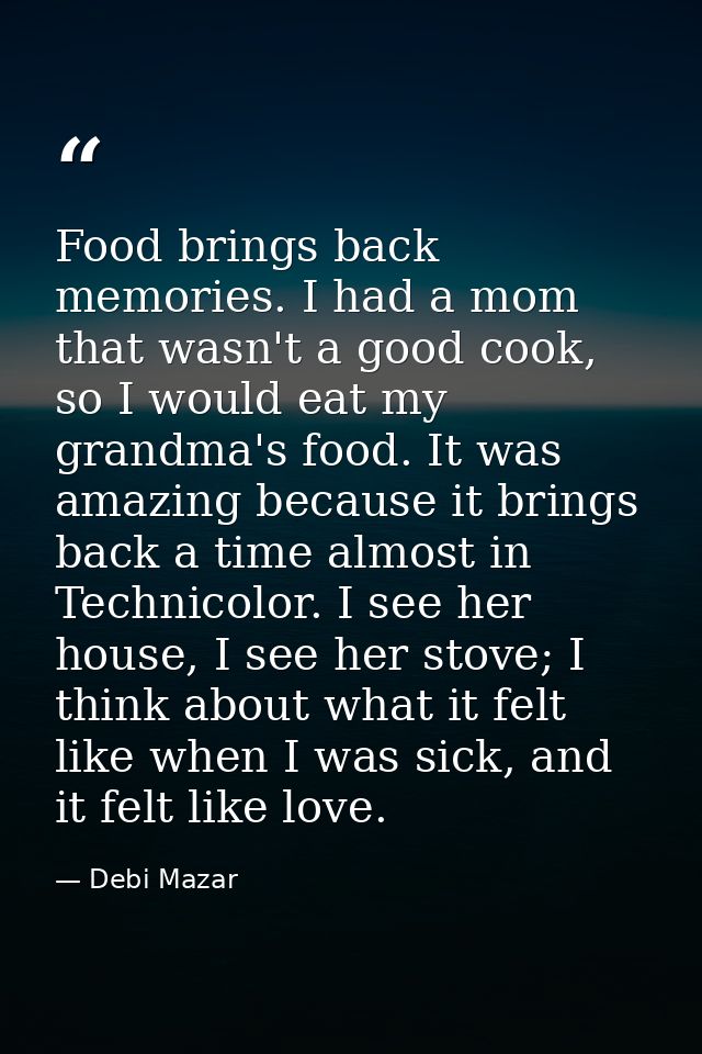 Food brings back memories. I had a mom that wasn't a good cook, so I would eat my grandma's food. It was amazing because — Debi Mazar