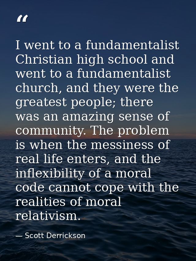 I went to a fundamentalist Christian high school and went to a fundamentalist church, and they were the greatest people; — Scott Derrickson