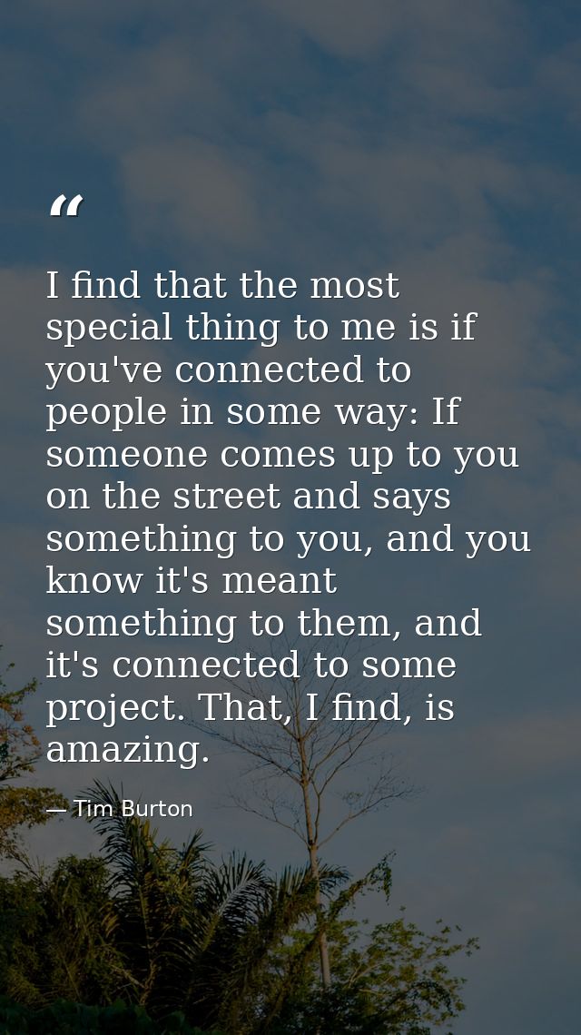 I find that the most special thing to me is if you've connected to people in some way: If someone comes up to you on the — Tim Burton