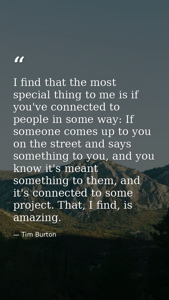 I find that the most special thing to me is if you've connected to people in some way: If someone comes up to you on the — Tim Burton