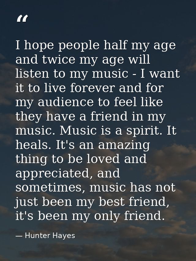 I hope people half my age and twice my age will listen to my music - I want it to live forever and for my audience to fe — Hunter Hayes