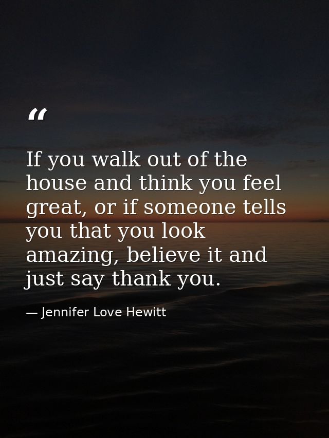 If you walk out of the house and think you feel great, or if someone tells you that you look amazing, believe it and jus — Jennifer Love Hewitt