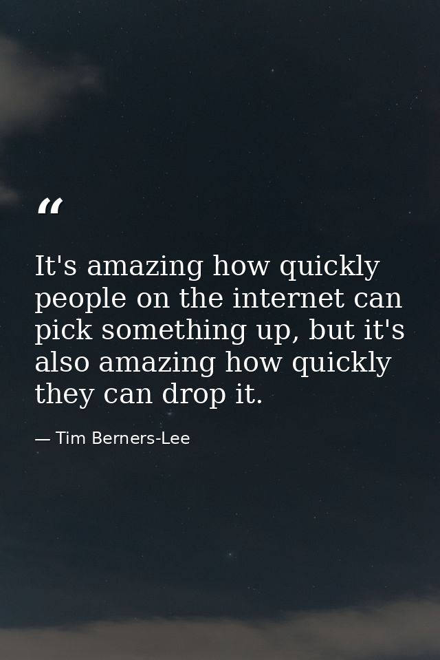 It's amazing how quickly people on the internet can pick something up, but it's also amazing how quickly they can drop i — Tim Berners-Lee