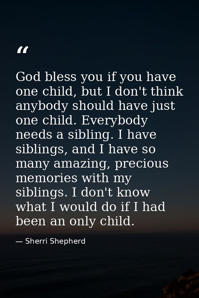 God bless you if you have one child, but I don't think anybody should have just one child. Everybody needs a sibling. I  — Sherri Shepherd