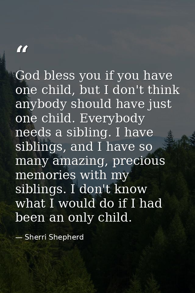 God bless you if you have one child, but I don't think anybody should have just one child. Everybody needs a sibling. I  — Sherri Shepherd