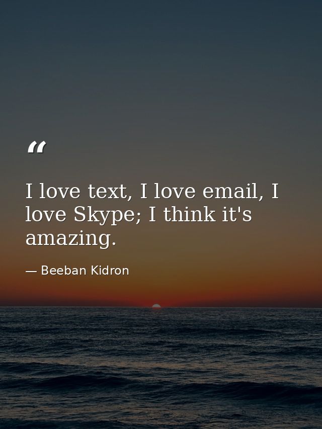 I love text, I love email, I love Skype; I think it's amazing. — Beeban Kidron