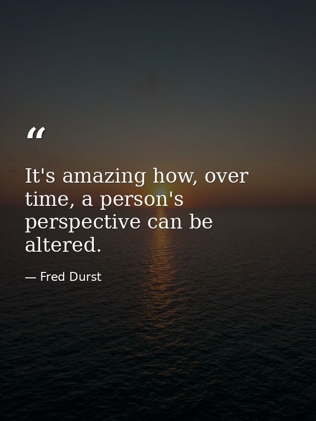 It's amazing how, over time, a person's perspective can be altered. — Fred Durst