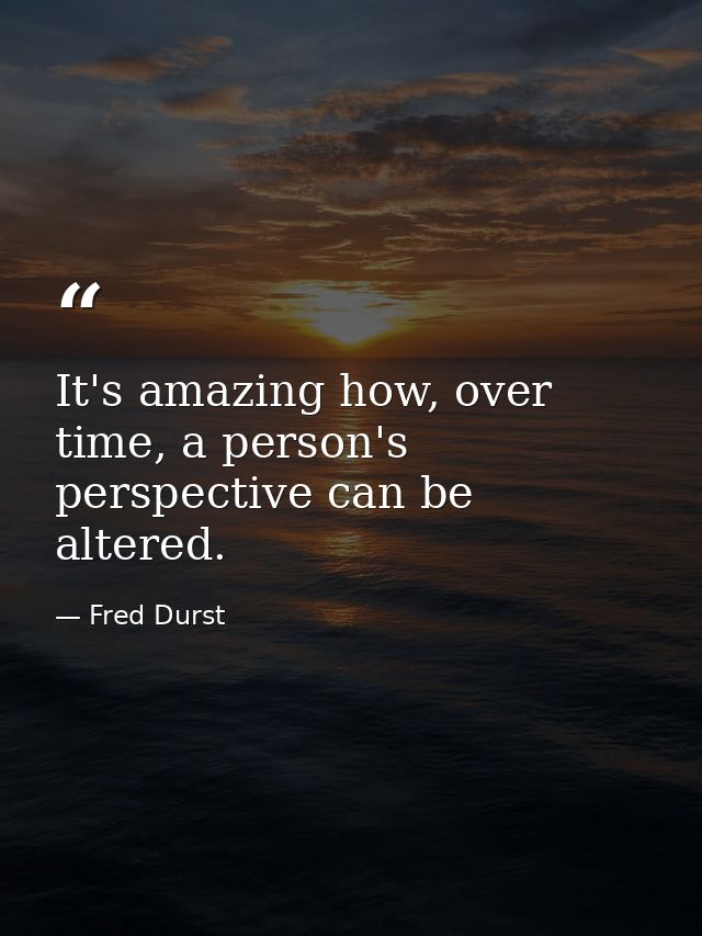 It's amazing how, over time, a person's perspective can be altered. — Fred Durst