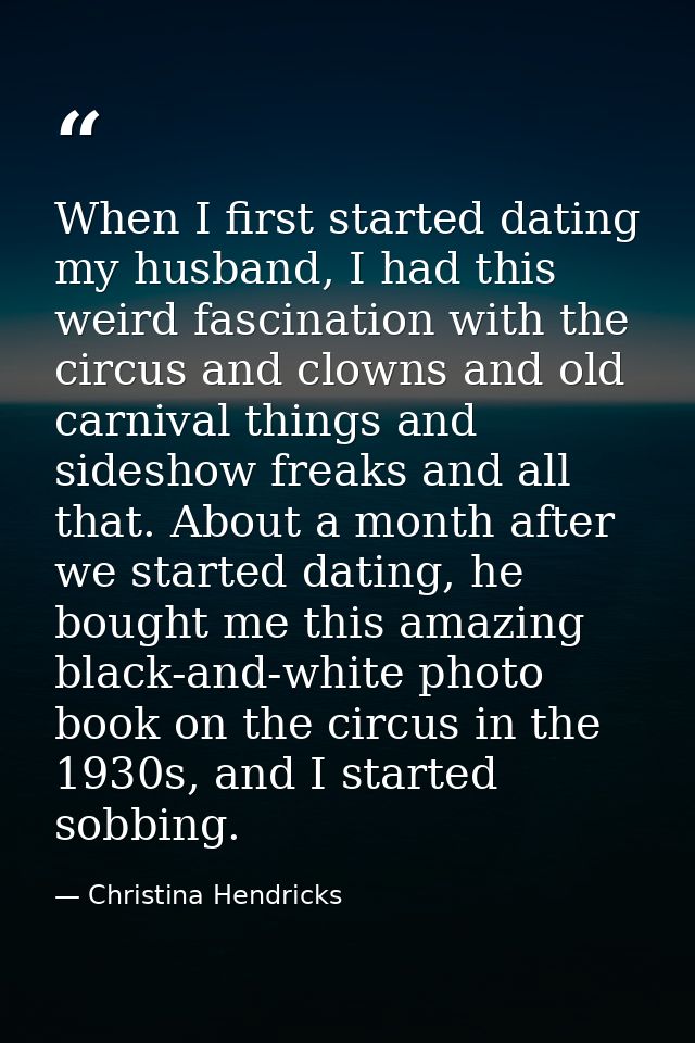 When I first started dating my husband, I had this weird fascination with the circus and clowns and old carnival things  — Christina Hendricks