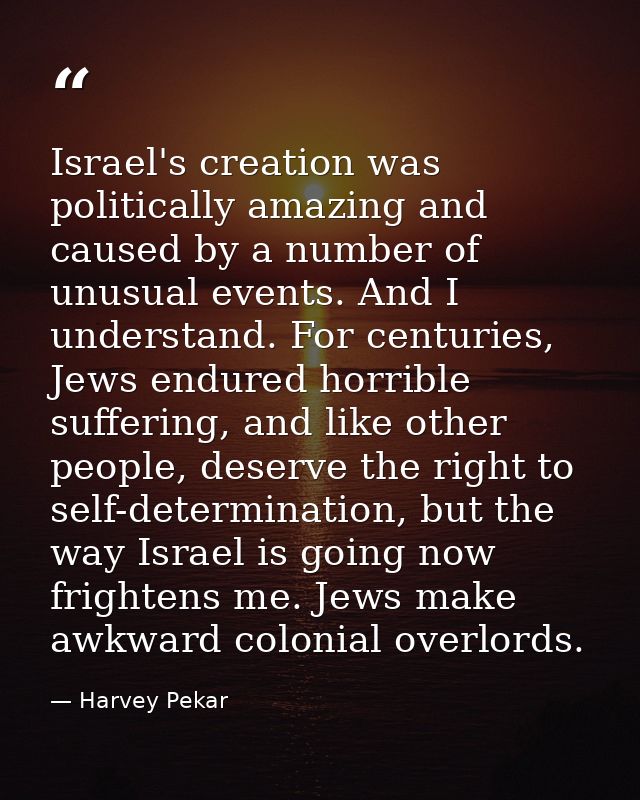 Israel's creation was politically amazing and caused by a number of unusual events. And I understand. For centuries, Jew — Harvey Pekar