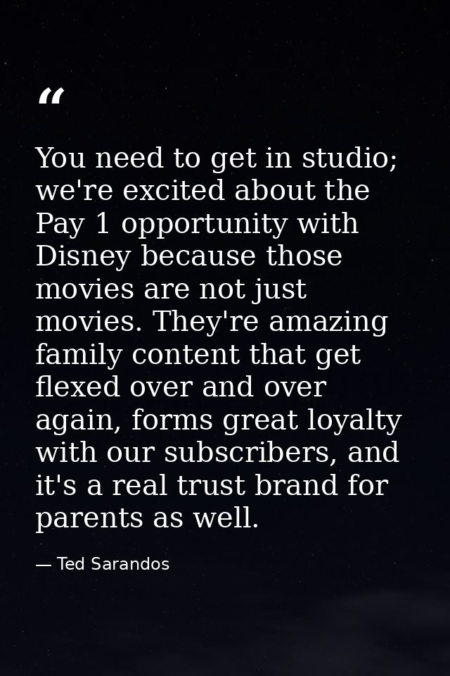 You need to get in studio; we're excited about the Pay 1 opportunity with Disney because those movies are not just movie — Ted Sarandos