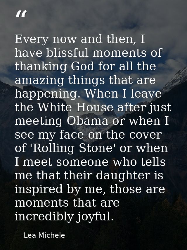 Every now and then, I have blissful moments of thanking God for all the amazing things that are happening. When I leave  — Lea Michele