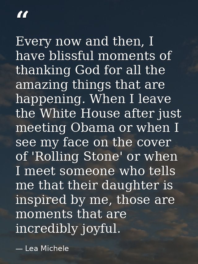 Every now and then, I have blissful moments of thanking God for all the amazing things that are happening. When I leave  — Lea Michele