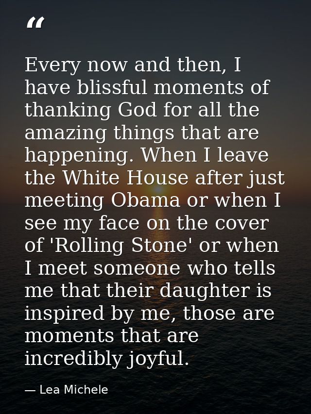 Every now and then, I have blissful moments of thanking God for all the amazing things that are happening. When I leave  — Lea Michele
