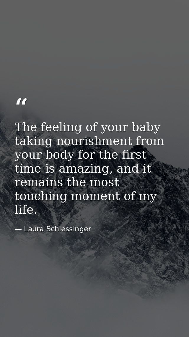 The feeling of your baby taking nourishment from your body for the first time is amazing, and it remains the most touchi — Laura Schlessinger