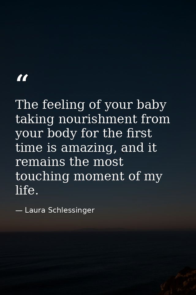 The feeling of your baby taking nourishment from your body for the first time is amazing, and it remains the most touchi — Laura Schlessinger
