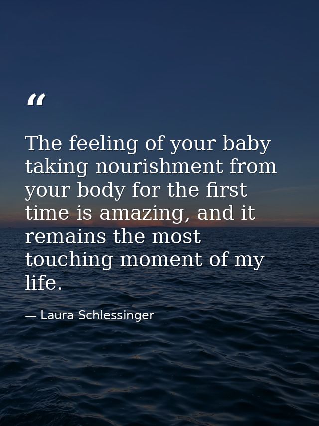The feeling of your baby taking nourishment from your body for the first time is amazing, and it remains the most touchi — Laura Schlessinger