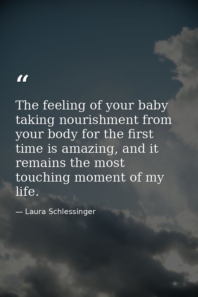 The feeling of your baby taking nourishment from your body for the first time is amazing, and it remains the most touchi — Laura Schlessinger