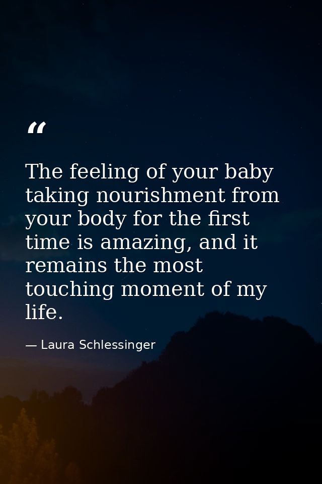 The feeling of your baby taking nourishment from your body for the first time is amazing, and it remains the most touchi — Laura Schlessinger