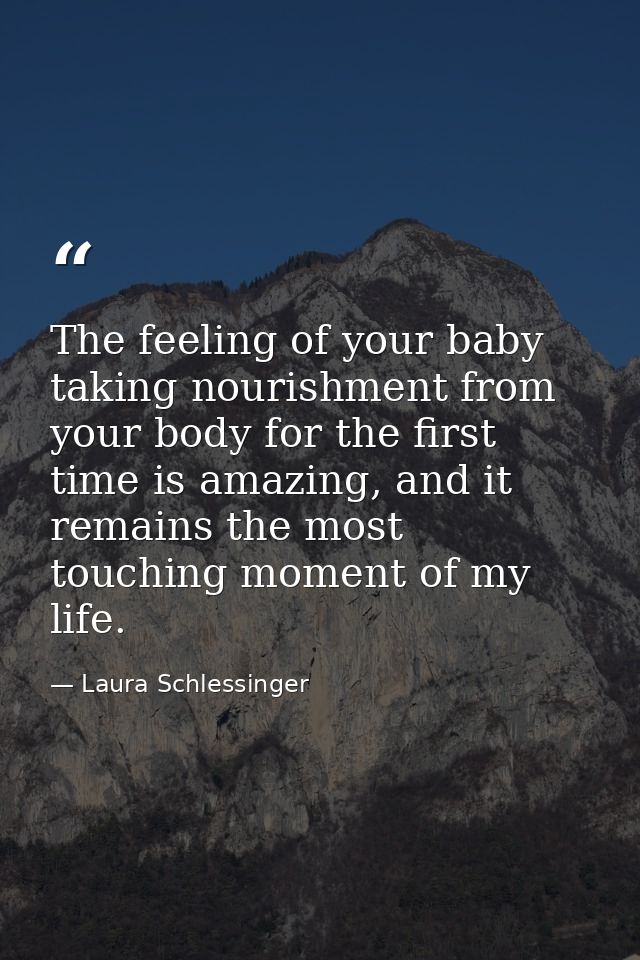 The feeling of your baby taking nourishment from your body for the first time is amazing, and it remains the most touchi — Laura Schlessinger