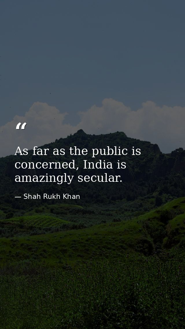 As far as the public is concerned, India is amazingly secular. — Shah Rukh Khan
