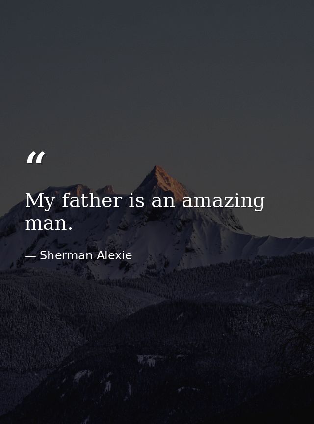 My father is an amazing man. — Sherman Alexie